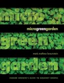 Mark Mathew Braunstein - Microgreen Garden: Indoor Grower's Guide to Gourmet Greens - 9781570672941 - V9781570672941