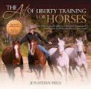 Jonathan Field - The Art of Liberty Training for Horses: Attain New Levels of Leadership, Unity, Feel, Engagement, and Purpose in All That You Do with Your Horse - 9781570766893 - V9781570766893