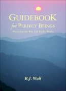 B.j. Wall - Guidebook for Perfect Beings: Practicing the Way Life Really Works - 9781571742438 - V9781571742438
