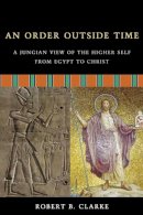 Robert B. Clarke - An Order Outside Time. A Jungian View of the Higher Self from Egypt to Christ.  - 9781571744227 - V9781571744227