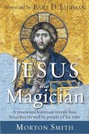 Morton Smith - Jesus the Magician: A renowned historian reveals how Jesus was viewed by people of his time - 9781571747150 - V9781571747150