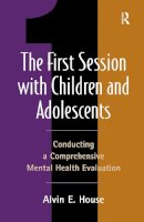 Alvin E. House - The First Session with Children and Adolescents: Conducting a Comprehensive Mental Health Evaluation - 9781572307506 - V9781572307506