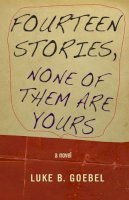Luke B. Goebel - Fourteen Stories, None of Them Are Yours: A Novel - 9781573661805 - V9781573661805