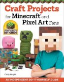 Choly Knight - Craft Projects for Minecraft and Pixel Art Fans: 15 Fun, Easy-to-Make Projects - 9781574219661 - V9781574219661