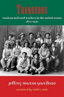 Jeffrey Marcos Garcilazo - Traqueros: Mexican Railroad Workers in the United States, 1870-1930 (Al Filo: Mexican American Studies Series) - 9781574416275 - V9781574416275