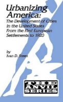 Ivan D. Steen - Urbanizing America: The Development of Cities in the U.S. from the First European Settlements to 1920 (The Anvil Series) - 9781575241654 - V9781575241654