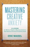 Ph.D. Eric Maisel - Mastering Creative Anxiety: 24 Lessons for Writers, Painters, Musicians, and Actors from America's Foremost Creativity Coach - 9781577319320 - V9781577319320