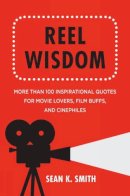 Sean K. Smith - Reel Wisdom: More than 100 Inspirational Quotes for Movie Lovers, Film Buffs and Cinephiles (Little Book. Big Idea.) - 9781578266005 - V9781578266005