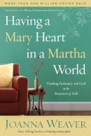 Joanna Weaver - Having a Mary Heart in a Martha World: Finding Intimacy With God in the Busyness of Life - 9781578562589 - V9781578562589