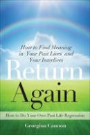 Georgina Cannon - Return Again: How to Find Meaning in Your Past Lives  and Your Interlives - 9781578635283 - V9781578635283