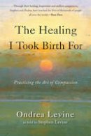 Ondrea Levine - The Healing I Took Birth For: Practicing the Art of Compassion - 9781578635634 - V9781578635634