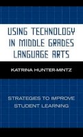 Katrina Hunter-Mintz - Using Technology in Middle Grades Language Arts: Strategies to Improve Student Learning - 9781578867929 - V9781578867929