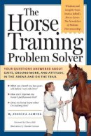 Jessica Jahiel - The Horse Training Problem Solver: Your questions answered about gaits, ground work, and attitude, in the arena and on the trail - 9781580176866 - V9781580176866