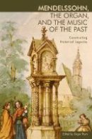 J Thym - Mendelssohn, the Organ, and the Music of the Past (Eastman Studies in Music) - 9781580464741 - V9781580464741