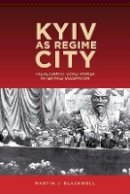 Martin J. Blackwell - Kyiv as Regime City (Rochester Studies in East and Central Europe) - 9781580465588 - V9781580465588