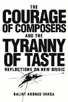 Bálint András Varga - The Courage of Composers and the Tyranny of Taste: Reflections on New Music (Eastman Studies in Music) - 9781580465939 - V9781580465939