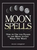 Diane Ahlquist - Moon Spells: How to Use the Phases of the Moon to Get What You Want - 9781580626958 - V9781580626958