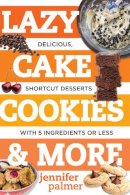 Jennifer Palmer - Lazy Cake Cookies & More: Delicious, Shortcut Desserts with 5 Ingredients or Less - 9781581573701 - V9781581573701