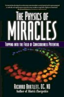 Richard Bartlett - The Physics of Miracles: Tapping in to the Field of Consciousness Potential - 9781582702490 - V9781582702490