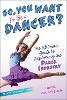 Laurel Van Der Linde - So, You Want to Be a Dancer?: The Ultimate Guide to Exploring the Dance Industry (Be What You Want) - 9781582704500 - V9781582704500