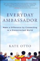 Kate Otto - Everyday Ambassador: Make a Difference by Connecting in a Disconnected World - 9781582705231 - V9781582705231