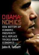 John R. Talbott - Obamanomics: How Bottom-Up Economic Prosperity Will Replace Trickle-Down Economics - 9781583228654 - V9781583228654