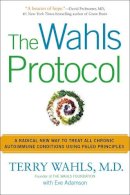Terry Wahls - The Wahls Protocol: A Radical New Way to Treat All Chronic Autoimmune Conditions Using Paleo Principles - 9781583335543 - V9781583335543