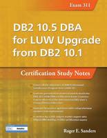 Roger E. Sanders - DB2 10.5 DBA for LUW Upgrade from DB2 10.1: Certification Study Notes (Exam 311): Certification Study Notes (Exam 311) - 9781583474822 - V9781583474822