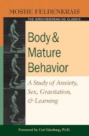 Moshe Feldenkrais - Body and Mature Behavior: A Study of Anxiety, Sex, Gravitation, and Learning - 9781583941157 - V9781583941157