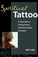 John Rush - Spiritual Tattoo: A Cultural History of Tattooing, Piercing, Scarification, Branding, and Implants - 9781583941171 - V9781583941171