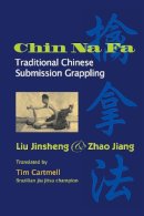 Jinsheng, Liu; Jiang, Zhao - Chin Na Fa: Traditional Chinese Submission Grappling Techniques - 9781583941850 - V9781583941850