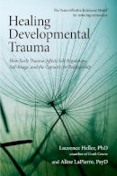 Laurence Heller - Healing Developmental Trauma: How Early Trauma Affects Self-Regulation, Self-Image, and the Capacity for Relationship - 9781583944899 - V9781583944899