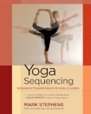 Mark Stephens - Yoga Sequencing: Designing Transformative Yoga Classes - 9781583944974 - V9781583944974