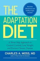 Charles A. Moss - The Adaptation Diet: A Three-Step Approach to Control Cortisol, Lose Weight, and Prevent Chronic Disease - 9781583946114 - V9781583946114