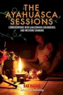 Rak Razam - The Ayahuasca Sessions. Conversations with Amazonian Curanderos and Western Shamans.  - 9781583948019 - V9781583948019