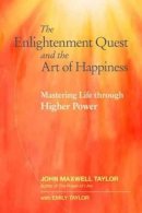 John Maxwell Taylor - The Enlightenment Quest and the Art of Happiness: Mastering Life through Higher Power - 9781583949184 - V9781583949184