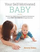 Beverly Stokes - Your Self-Motivated Baby: Enhance Your Baby's Social and Cognitive Development in the First Six Months through Movement - 9781583949573 - V9781583949573