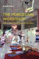 Antonio Negri - The Porcelain Workshop. For a New Grammar of Politics.  - 9781584350569 - V9781584350569