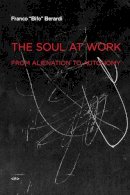 Franco Bifo Berardi - The Soul at Work: From Alienation to Autonomy - 9781584350767 - V9781584350767