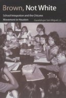 Guadalupe San Miguel - Brown, Not White: School Integration and the Chicano Movement in Houston (University of Houston Series in Mexican American Studies): 3 - 9781585444939 - V9781585444939