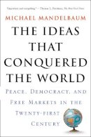 Michael Mandelbaum - The Ideas That Conquered The World: Peace, Democracy, And Free Markets In The Twenty-first Century - 9781586482060 - V9781586482060