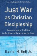 Daniel M. Jr. Bell - Just War as Christian Discipleship – Recentering the Tradition in the Church rather than the State - 9781587432255 - V9781587432255