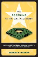 Robert F. Durant - The Greening of the U.S. Military: Environmental Policy, National Security, and Organizational Change (Public Management and Change series) - 9781589011533 - V9781589011533