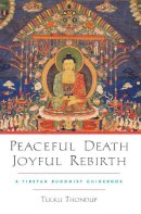 Tulku Thondup - Peaceful Death, Joyful Rebirth: A Tibetan Buddhist Guidebook - 9781590303856 - V9781590303856