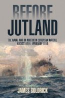 James Goldrick - Before Jutland: The Naval War in Northern European Waters, August 1914-February 1915 - 9781591143499 - V9781591143499