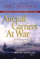 Admiral James L. Holloway III Usn (Ret.) - Aircraft Carriers at War: A Personal Retrospective of Korea, Vietnam, and the Soviet Confrontation - 9781591143918 - V9781591143918