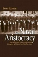 Peter Karsten - The Naval Aristocracy: The Golden Age of Annapolis and the Emergence of Modern American Navalism - 9781591144281 - V9781591144281