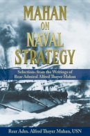 Alfred Thayer Mahan - Mahan on Naval Strategy: Selections from the Writings of Rear Admiral Alfred Thayer Mahan - 9781591145592 - V9781591145592