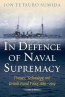 Jon Tetsuro Sumida - In Defence of Naval Supremacy: Finance, Technology, and British Naval Policy, 1889-1914 - 9781591148036 - V9781591148036