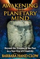 Barbara Hand Clow - Awakening the Planetary Mind: Beyond the Trauma of the Past to a New Era of Creativity - 9781591431343 - V9781591431343
